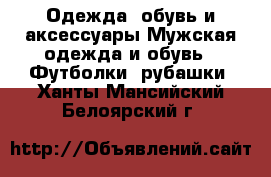 Одежда, обувь и аксессуары Мужская одежда и обувь - Футболки, рубашки. Ханты-Мансийский,Белоярский г.